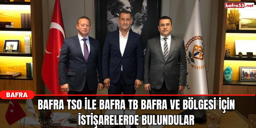 Bafra TSO  İle Bafra TB Bafra ve Bölgesi İçin İstişarelerde Bulundular