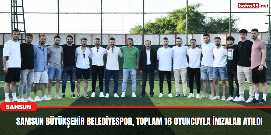 Samsun Büyükşehir Belediyespor, toplam 16 oyuncuyla imzalar atıldı