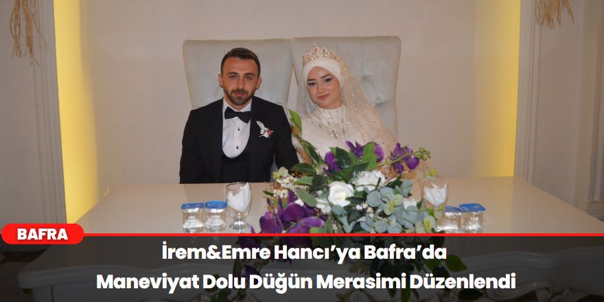 İrem&Emre Hancı’ya Bafra’da Maneviyat Dolu Düğün Merasimi Düzenlendi