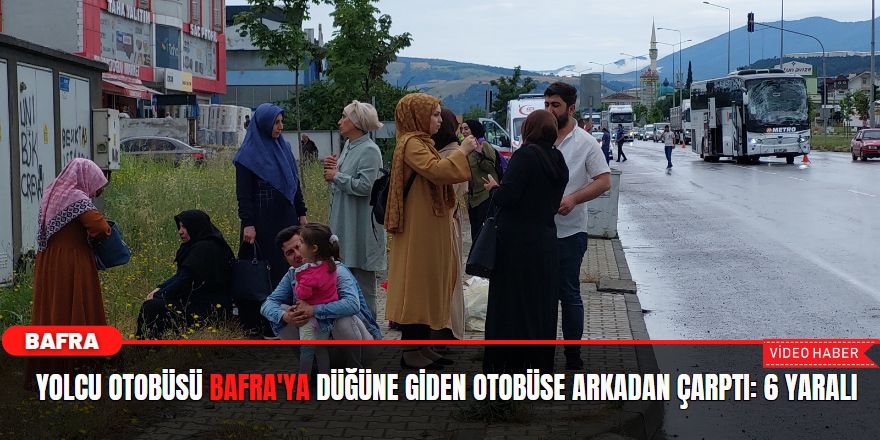 Yolcu otobüsü Bafra'ya düğüne giden otobüse arkadan çarptı: 6 yaralı