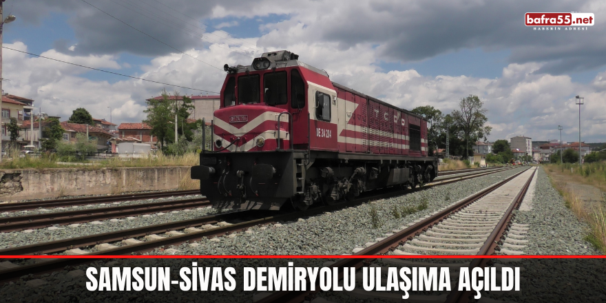 Samsun-Sivas Demiryolu Ulaşıma Açıldı