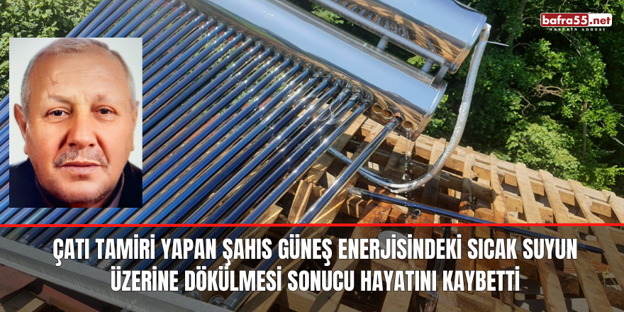 Çatı Tamiri yapan şahıs güneş enerjisindeki sıcak suyun üzerine dökülmesi sonucu hayatını kaybetti