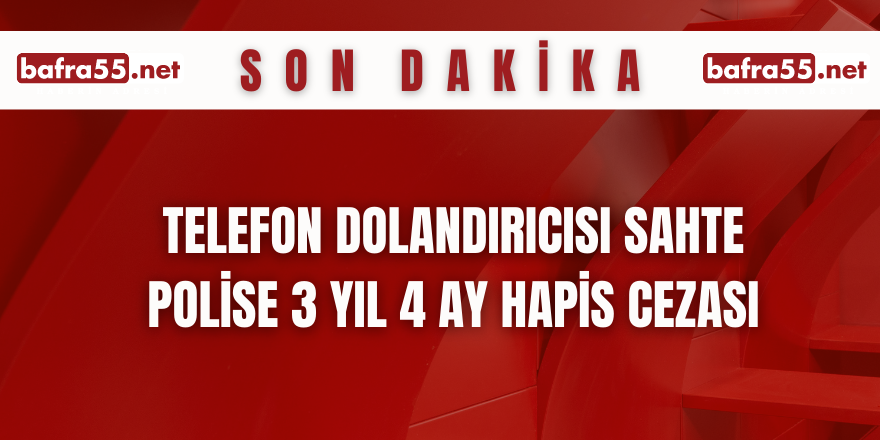 Telefon dolandırıcısı sahte polise 3 yıl 4 ay hapis cezası