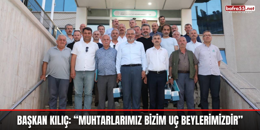 Başkan Kılıç: ''Muhtarlarımız Bizim Uç Beylerimizdir''