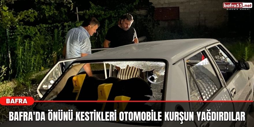 Bafra'da önünü kestikleri otomobile kurşun yağdırdılar