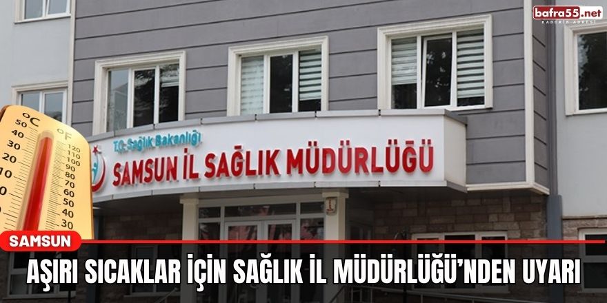 Aşırı Sıcaklar İçin Sağlık İl Müdürlüğü’nden Uyarı