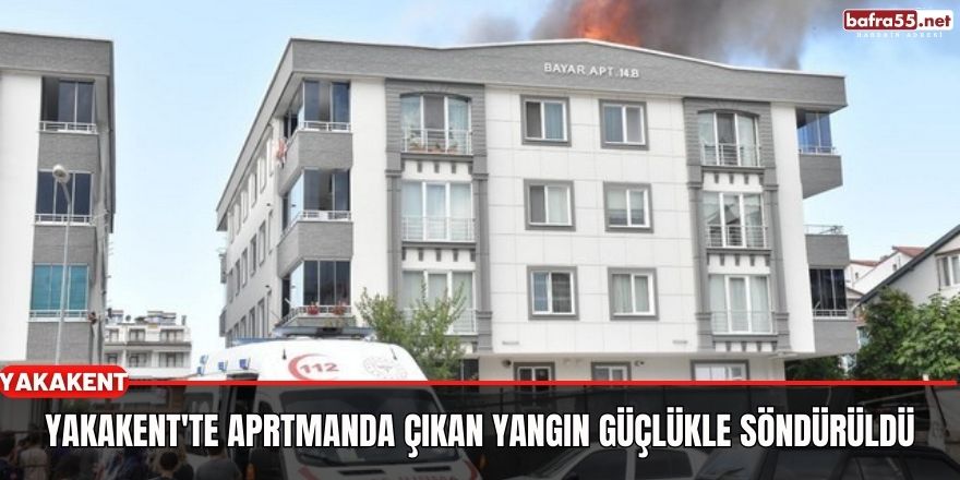 Yakakent'te aprtmanda çıkan yangın güçlükle söndürüldü