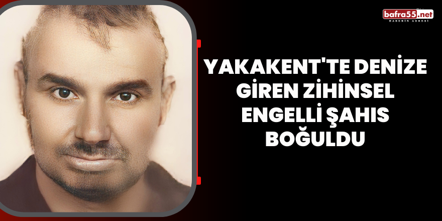 Yakakent'te denize giren zihinsel engelli şahıs boğuldu