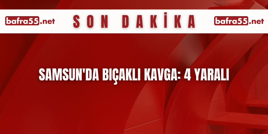 Samsun'da bıçaklı kavga: 4 yaralı