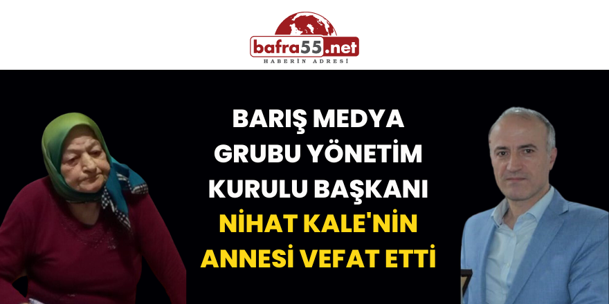 Barış Medya Grubu Yönetim Kurulu Başkanı Nihat Kale'nin Annesi vefat Etmiştir