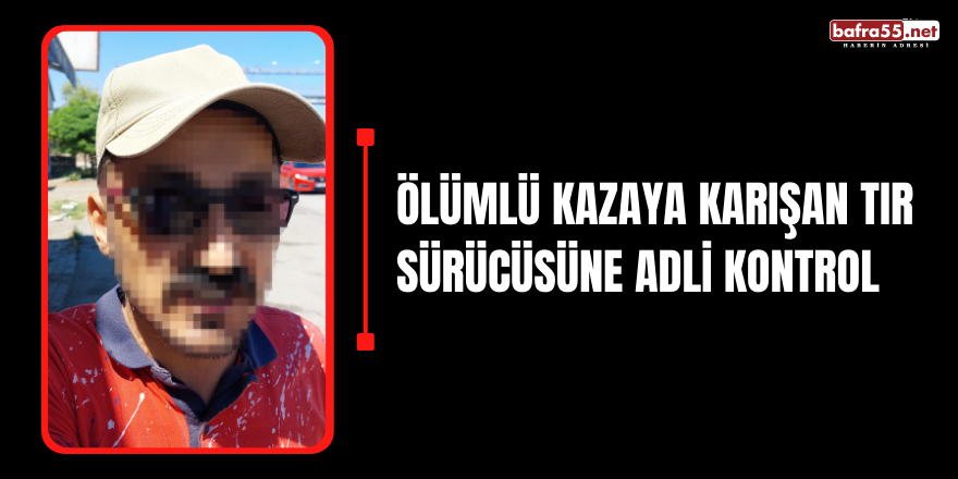 Ölümlü Kazaya Karışan Tır Sürücüsüne Adli Kontrol