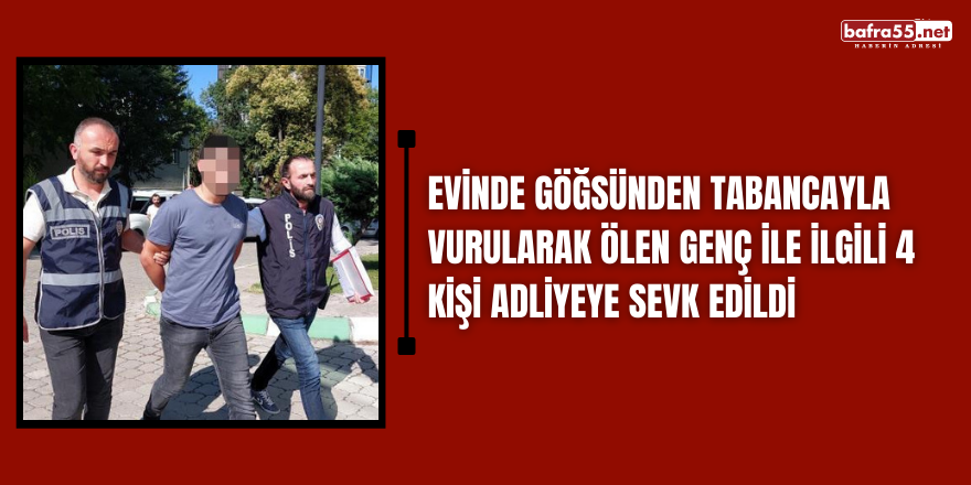 Evinde göğsünden tabancayla vurularak ölen genç ile ilgili 4 kişi adliyeye sevk edildi