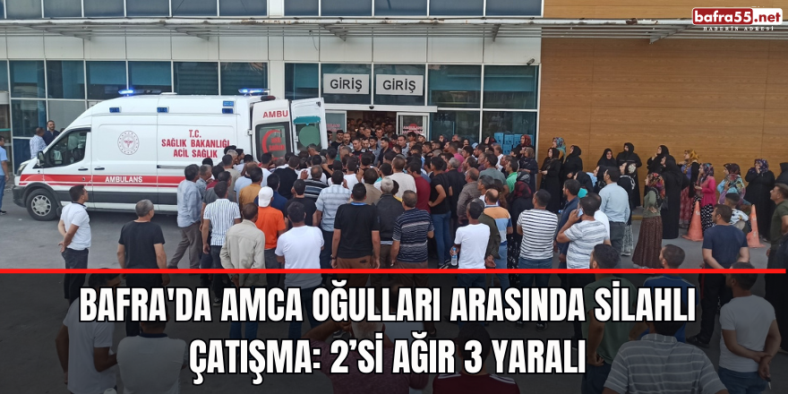 Bafra'da Amca oğulları arasında silahlı çatışma: 2’si ağır 3 yaralı