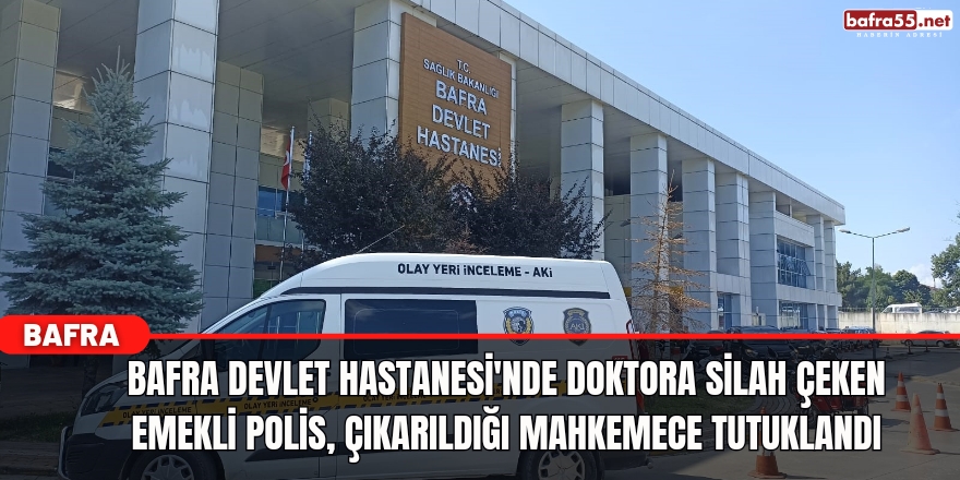 Bafra'da Doktora silah çeken emekli polis tutuklandı