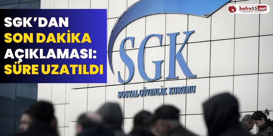 SGK’dan son dakika açıklaması: Süre uzatıldı