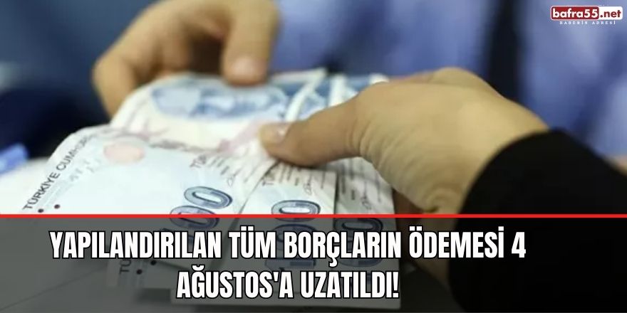 Yapılandırılan tüm borçların ödemesi 4 Ağustos'a uzatıldı!