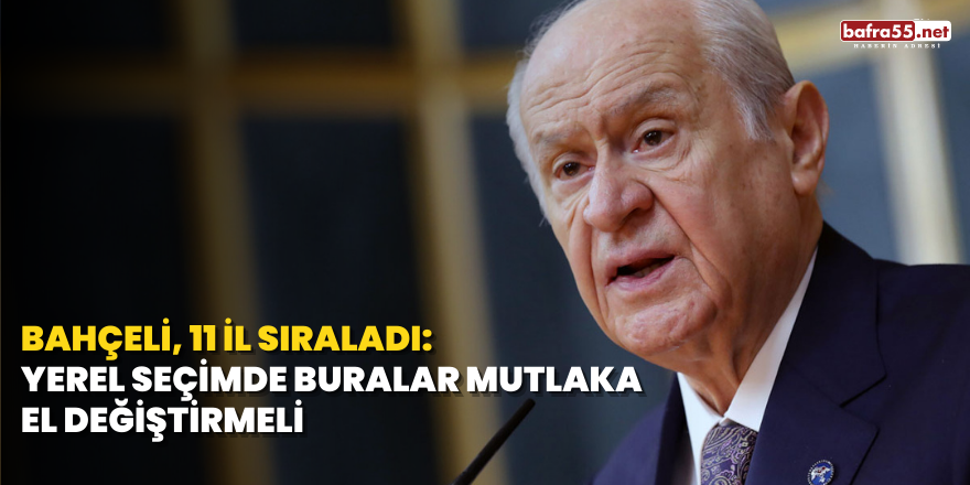 Bahçeli, 11 il sıraladı: Yerel seçimde buralar mutlaka el değiştirmeli