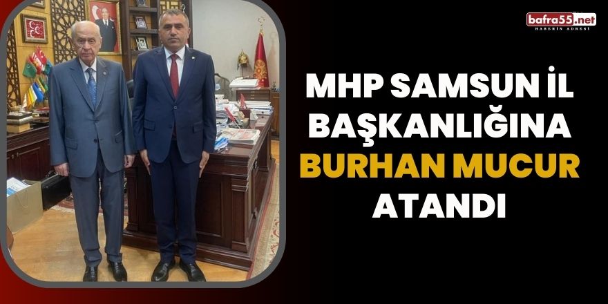 MHP Samsun İl Başkanlığına Burhan Mucur Atandı