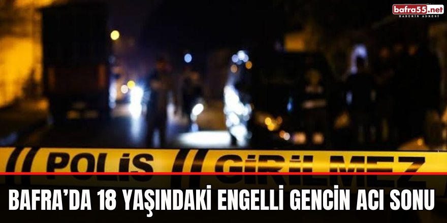 Bafra’da 18 Yaşındaki Engelli Gencin Acı Sonu