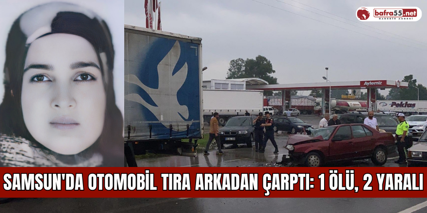 Samsun'da otomobil tıra arkadan çarptı: 1 ölü, 2 yaralı