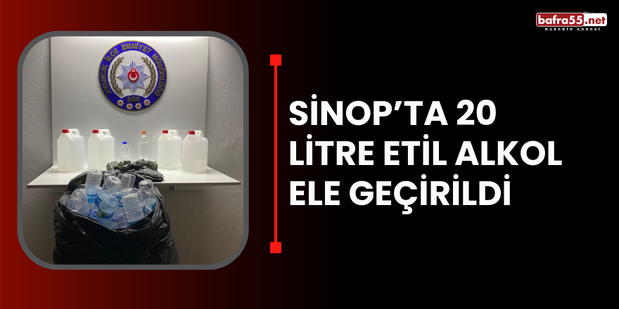 Sinop’ta 20 litre etil alkol ele geçirildi