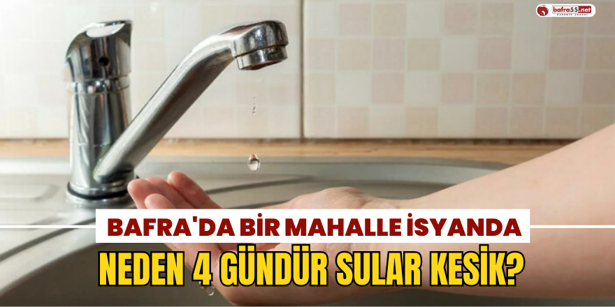 Bafra Türkköyü Mahallesi'nde Neden 4 Gündür Sular Kesik?