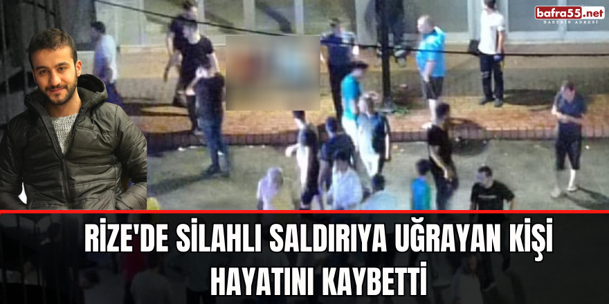 Rize'de silahlı saldırıya uğrayan kişi hayatını kaybetti