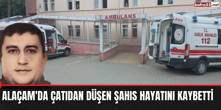 Alaçam'da çatıdan düşen şahıs hayatını kaybetti