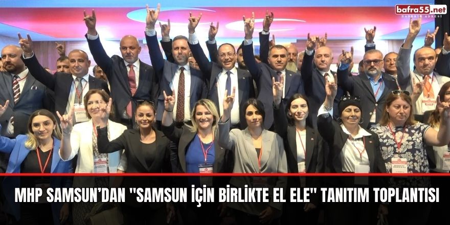 MHP Samsun’dan "Samsun için Birlikte El Ele" tanıtım toplantısı