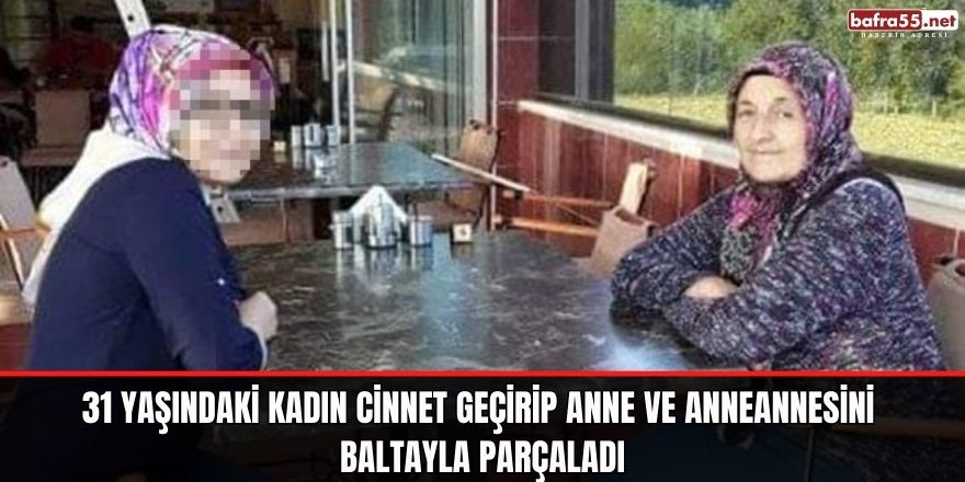 Zonguldak'da 31 yaşındaki kadın cinnet geçirip anne ve anneannesini baltayla parçaladı