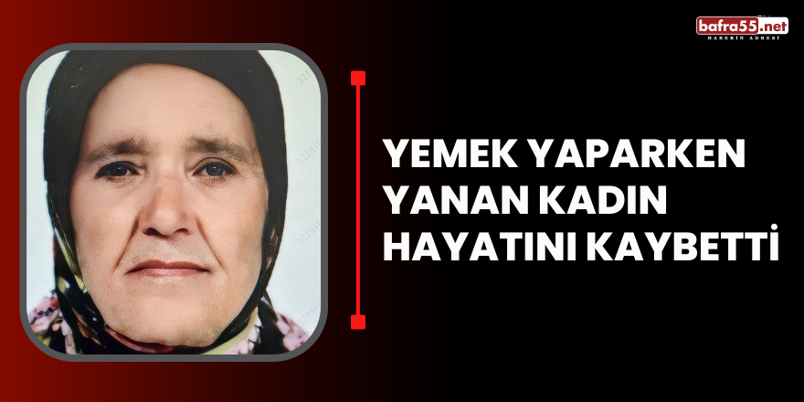 Yemek yaparken yanan kadın hayatını kaybetti