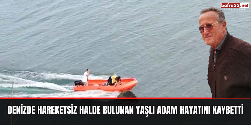 Denizde hareketsiz halde bulunan yaşlı adam hayatını kaybetti