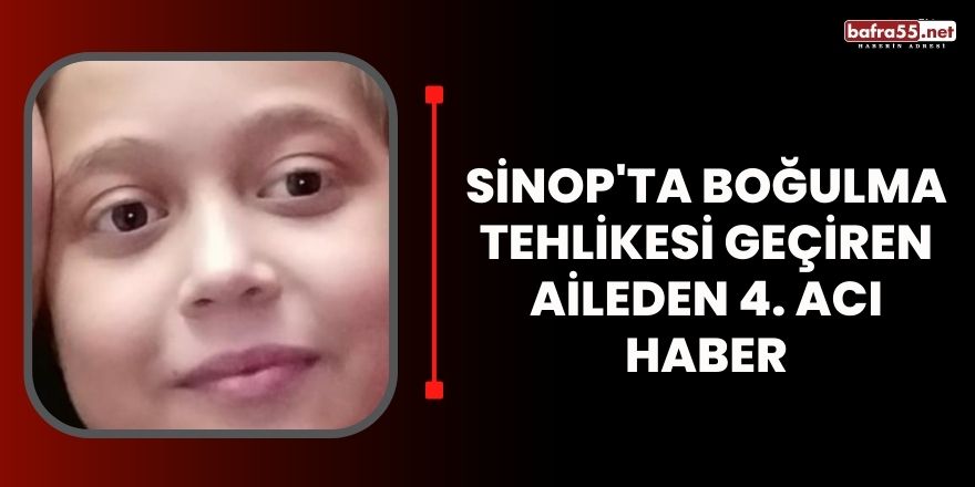 Sinop'ta boğulma tehlikesi geçiren aileden 4. acı haber