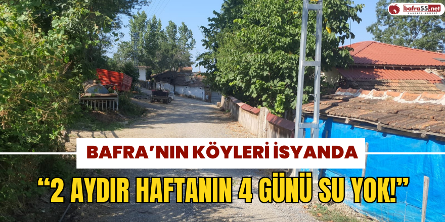 Bafra’nın Köyleri İsyanda: “2 Aydır Haftanın 4 Günü Su Yok!”