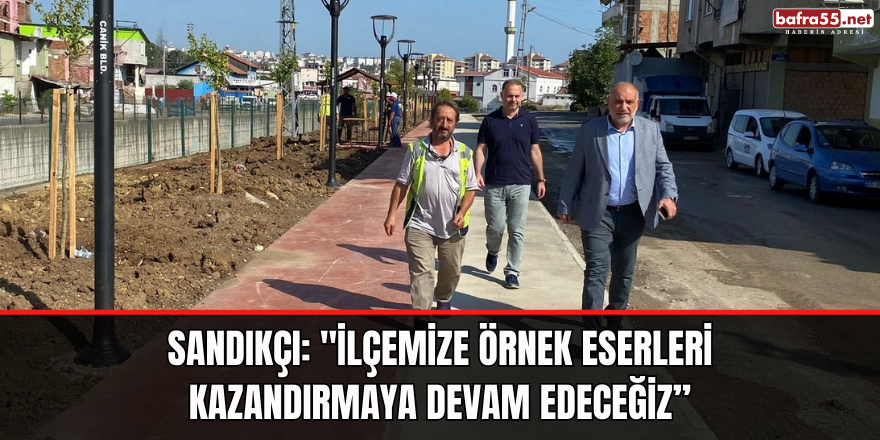 Sandıkçı: "İlçemize örnek eserleri kazandırmaya devam edeceğiz”