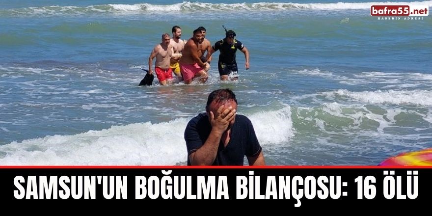 Samsun'un boğulma bilançosu: 16 ölü