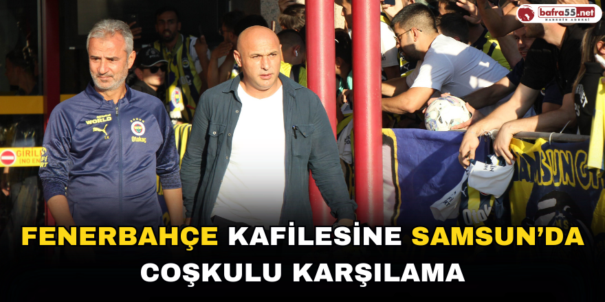 Fenerbahçe kafilesine Samsun’da coşkulu karşılama