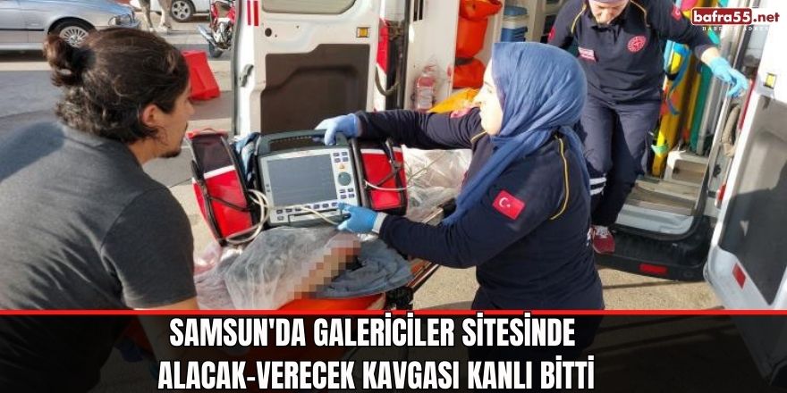 Samsun'da Galericiler Sitesinde Alacak-Verecek Kavgası Kanlı Bitti