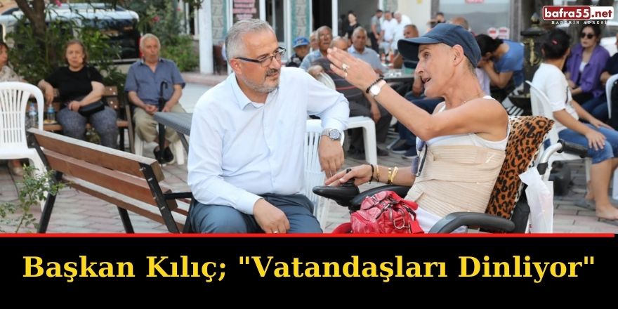 Başkan Kılıç;"Vatandaşları Dinliyor"