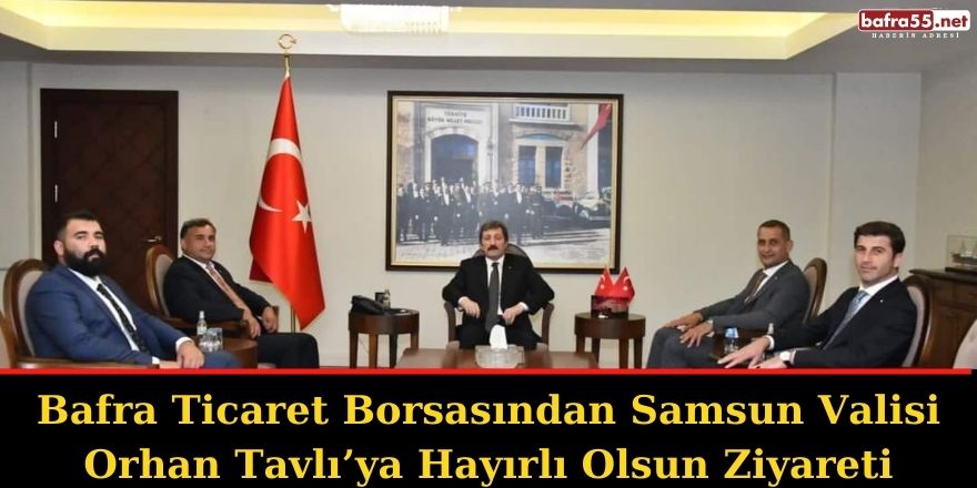 Bafra Ticaret Borsasından Samsun Valisi Orhan Tavlı’ya Hayırlı Olsun Ziyareti