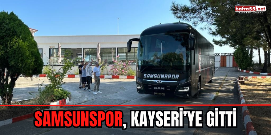 Samsunspor, Kayseri’ye Gitti