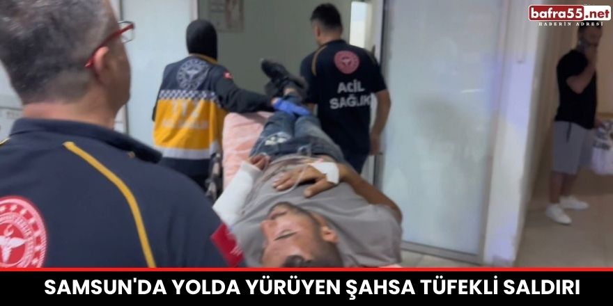 Samsun'da yolda yürüyen şahsa tüfekli saldırı