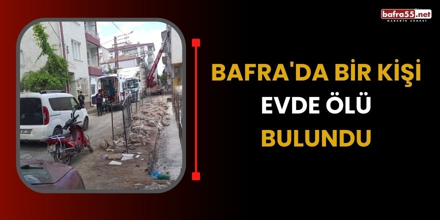 Bafra'da bir kişi evde ölü bulundu