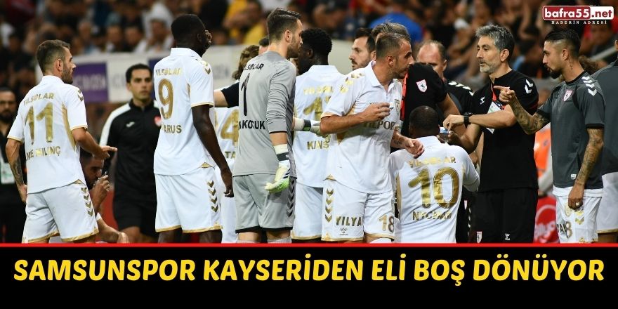 Samsunspor Kayseriden eli boş dönüyor