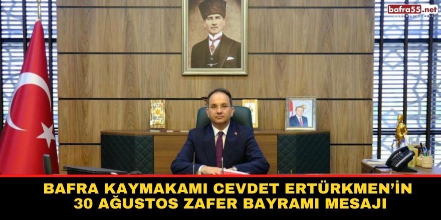 Bafra Kaymakamı Cevdet ERTÜRKMEN’in 30 Ağustos Zafer Bayramı Mesajı