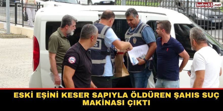 Eski eşini keser sapıyla öldüren şahıs suç makinası çıktı