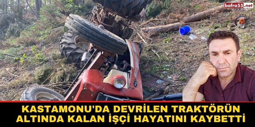 Kastamonu'da devrilen traktörün altında kalan işçi hayatını kaybetti