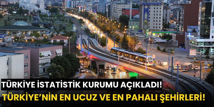 Türkiye İstatistik Kurumu, Türkiye'nin en ucuz ve en pahalı şehirlerini açıkladı