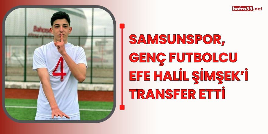 Samsunspor, genç futbolcu Efe Halil Şimşek’i transfer etti