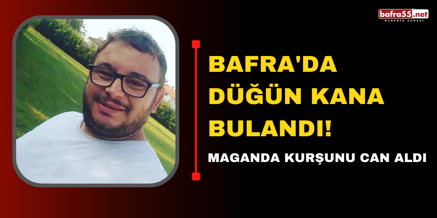 Bafra'da Düğün Kana Bulandı! Maganda Kurşunu Can Aldı